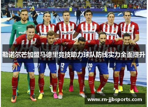 勒诺尔芒加盟马德里竞技助力球队防线实力全面提升 勒诺尔芒加盟马德里竞技助力球队防线实力全面提升