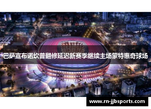 巴萨宣布诺坎普翻修延迟新赛季继续主场蒙特惠奇球场