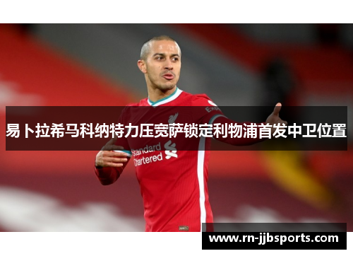 易卜拉希马科纳特力压宽萨锁定利物浦首发中卫位置