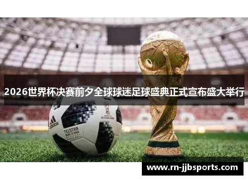 2026世界杯决赛前夕全球球迷足球盛典正式宣布盛大举行 2026世界杯决赛前夕全球球迷足球盛典正式宣布盛大举行