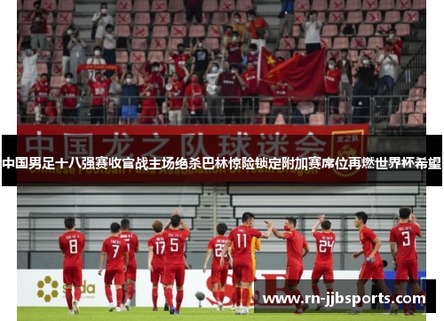 中国男足十八强赛收官战主场绝杀巴林惊险锁定附加赛席位再燃世界杯希望 中国男足十八强赛收官战主场绝杀巴林惊险锁定附加赛席位再燃世界杯希望