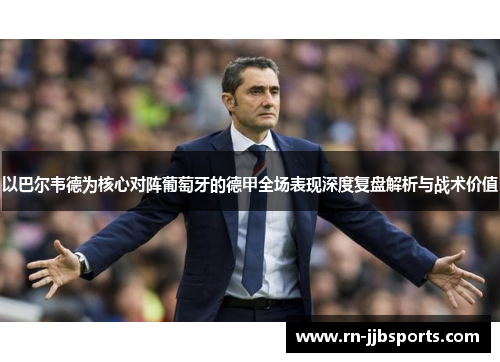 以巴尔韦德为核心对阵葡萄牙的德甲全场表现深度复盘解析与战术价值