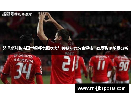 努涅斯对阵法国世俱杯表现状态与关键能力综合评估与比赛影响前景分析 努涅斯对阵法国世俱杯表现状态与关键能力综合评估与比赛影响前景分析